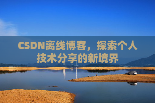 CSDN离线博客，探索个人技术分享的新境界